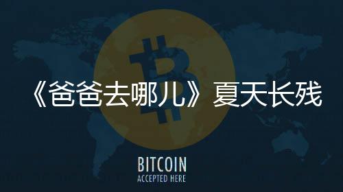 夏夏哪儿年几爸爸去残了天长天今岁了