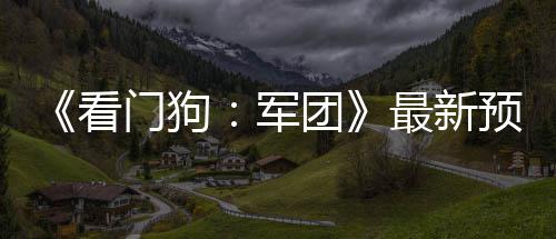 门狗看片公年3最新布 预告月发团售军
