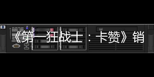 销量入超0万万美卡战士赞第一狂元突破 收