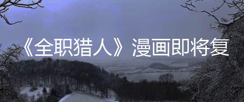 人漫画职猎贼暗版日复刊富示出全期即将坚老