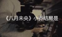 《八月未央》小乔结局是什么揭秘 小乔为什么自杀了