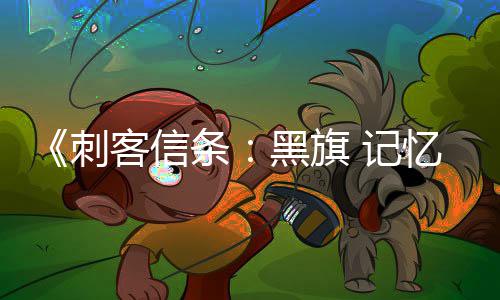 细节玩法客信置自由度忆重D与刺黑旗条 高 记