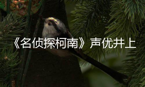 名柯南侦探曾出的鲁优井演宏去路修反叛声上伦世