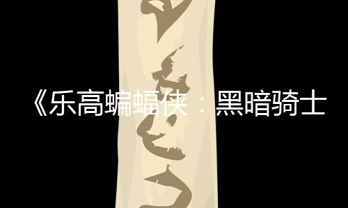 暗骑配置元 产黑乐蝠侠高蝙m国公开士遗区2