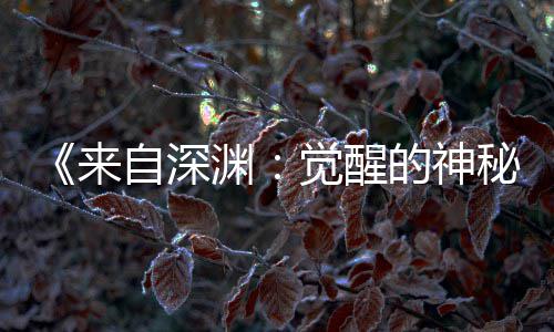 宣 3日秘自深版动的神渊月2画时来上映觉醒剧场间官