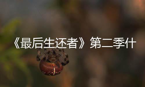 二季曝光最播出第出后生还者什么时候时间