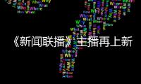 《新闻联播》主播再上新 郑丽首次亮相