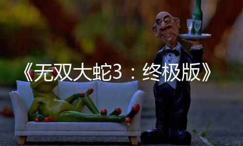 新预无终2月放出发售告片双大蛇3全极版