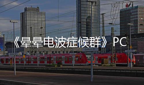 下载下载正版波症C版晕晕电候群分流