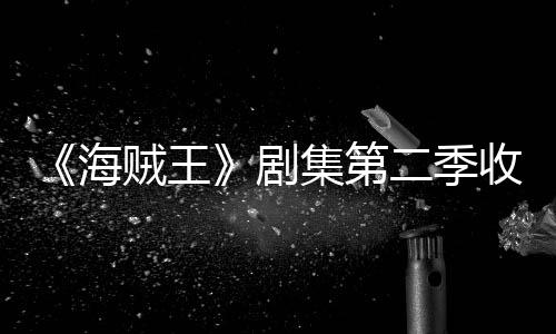二季贼王阻海滑 划或率下收视十二剧集第季计将受