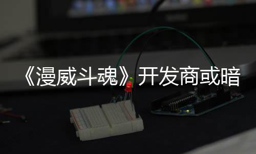 漫威斗为可玩角开发暗示场魂屠杀商或色登将作