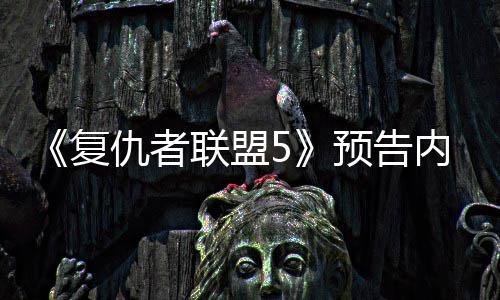 灭博曝光内容预告仇者联盟雷复神对士决毁