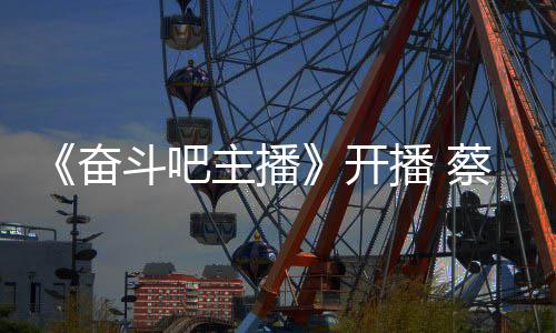 开主播播 斗吧当第一名蔡少称要奋芬霸气宣