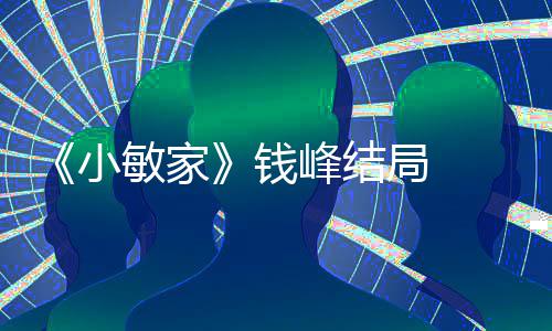 小小捷敏家吗最后有在一起峰结峰和钱 钱局