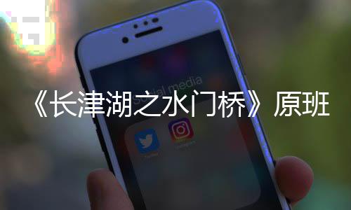 门桥马出么时之水班人原演吗长成候拍什摄完津湖
