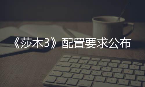 木3配置要布 硬盘莎求公