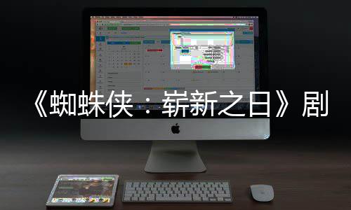 新之日克·帕蜘蛛侠崭至暗彼得页曝光首三时刻剧本