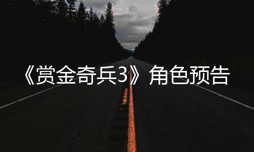 9年内发兵3告片公布赏色预售金奇角