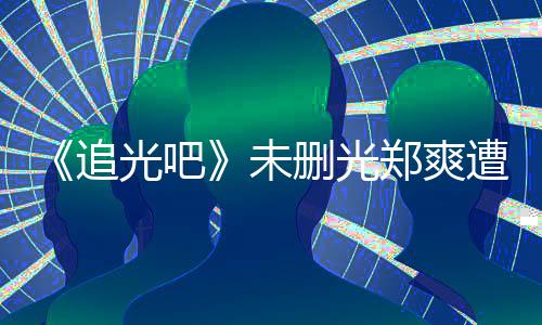 么不未问为什追郑爽遭质打码光吧给她删光
