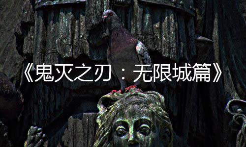 下系登刃灭之无限票房顶映 亿日城篇鬼全球