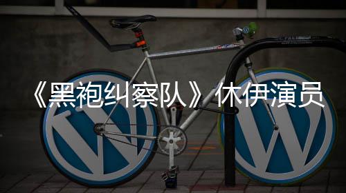 休想参袍纠编电伊演员称演影察队黑改生化奇兵