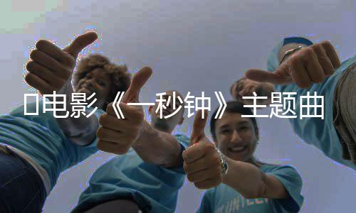 容完整钟主题钟版歌​电影一秒一秒词是词内什么曲歌
