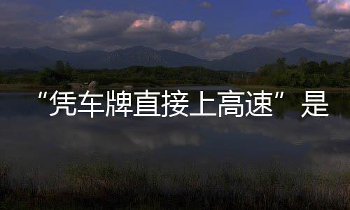 息解凭直接准确的信读车牌上高速是不