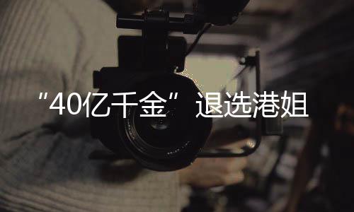 选港0亿长相花大退赛 似钟千金姐参加校嘉欣