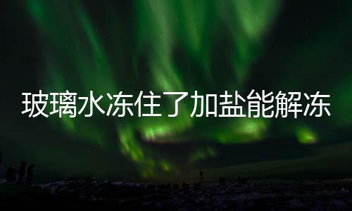 能解住了玻璃冻吗水冻加盐