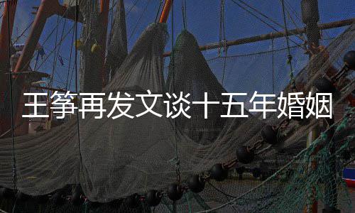 么情王筝文谈王筝况年婚再发败 姻失出轨老公十五是什