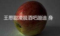 王思聪凌晨酒吧蹦迪 身边两女上演“抢位”大戏
