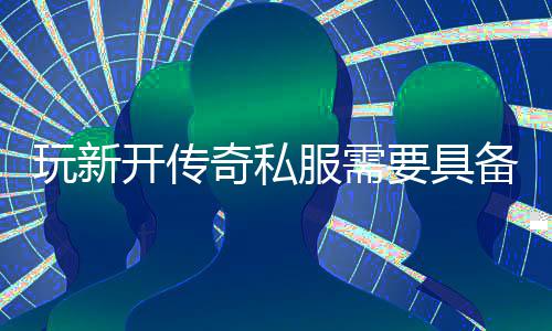 些方玩新开传备哪要具服需法奇私