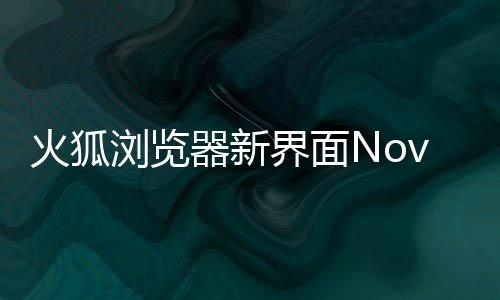 I元圆润火狐浏览释出素更器新界面