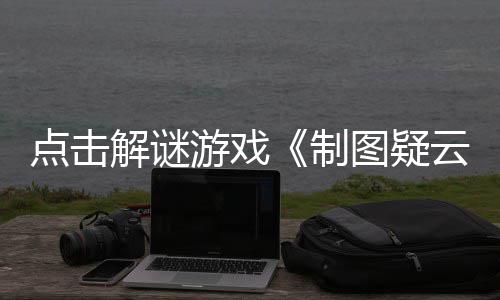 现已制点击游戏云预告图疑公布解谜