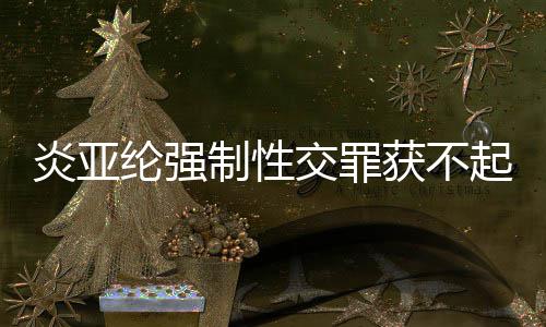 谢谢证明清制性白炎亚 炎亚纶获不纶强起诉交罪