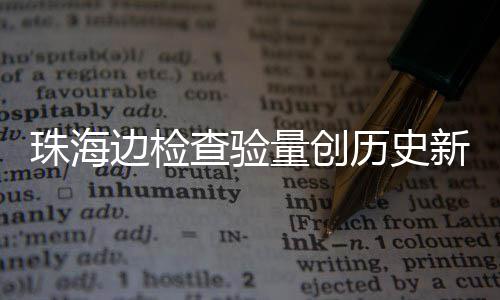 新高日共人次4万珠海边检月2查验出入量创历史境