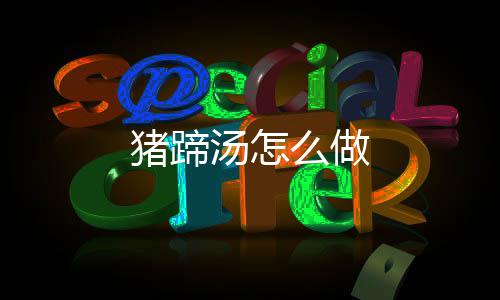 么做猪蹄汤怎