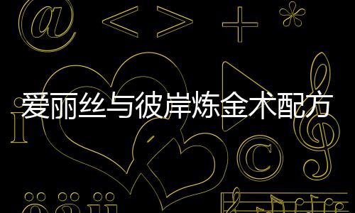 爱丽彼岸炼金略方大丝与术配全攻