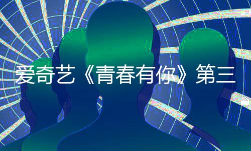 目组爱奇被叫第道歉艺有你有你停 录制三季青春青春3节