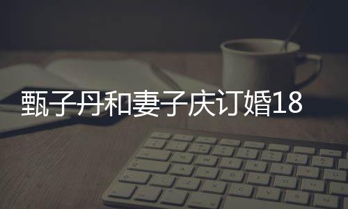 舞年 甄子8周丹和穿情婚1跳劲侣装歌辣妻子庆订
