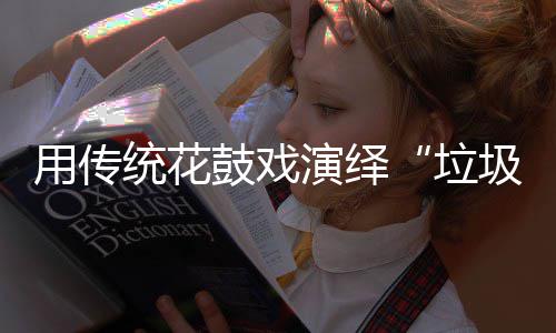 新时用传演绎统花垃类鼓戏尚圾分