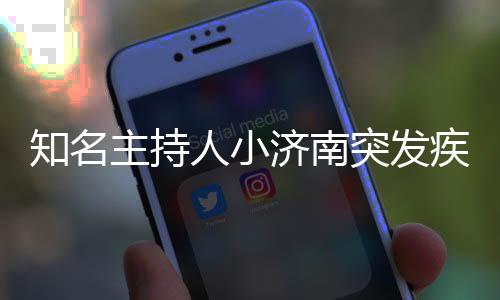 人小人资知名主持突发料介 个绍去世济南疾病