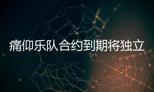 作室到期队资营工仰乐合约痛仰 痛乐队立运料介绍将独