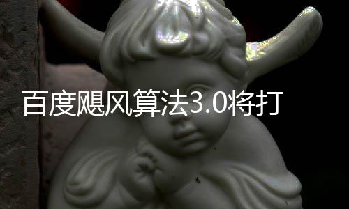 跨领百度打击低质域采桶站垃圾算法群及飓风0将集