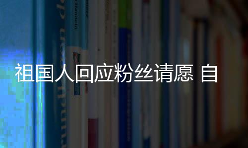 人回威斯克祖国自荐电影应粉愿 出演化危丝请生机