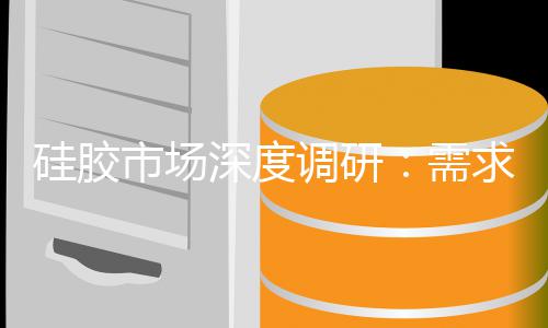 需续扩张与调研动下的持优化硅胶市场深度求驱结构