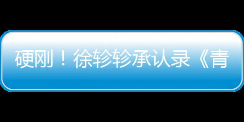 徐轸轸白眼对冰硬刚承认录时青你清玉洁翻