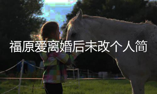 未改爱离 依婚后老婆福原个人简介旧是江宏杰的
