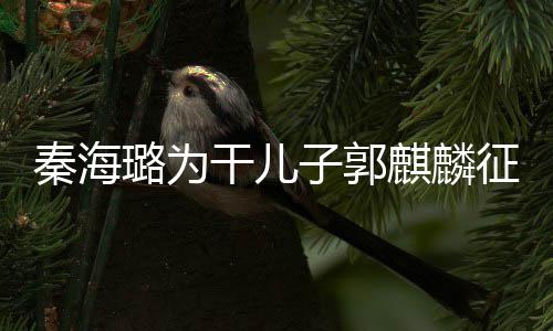 曝子郭征婚3次谈过璐为恋爱干儿秦海麒麟其曾