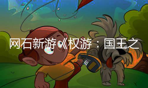 新游日新网石坑之路游月8称占活动国王色昵权 角